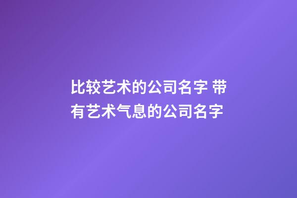 比较艺术的公司名字 带有艺术气息的公司名字-第1张-公司起名-玄机派